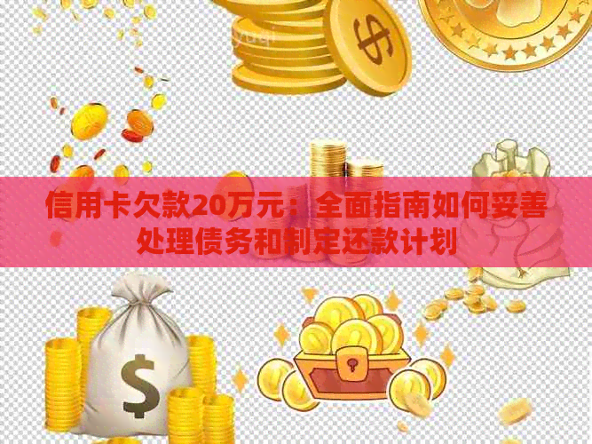 信用卡欠款20万元：全面指南如何妥善处理债务和制定还款计划