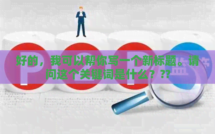 好的，我可以帮你写一个新标题。请问这个关键词是什么？??