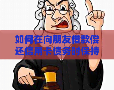 如何在向朋友借款偿还信用卡债务时保持婉转的沟通？