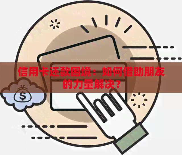 信用卡还款困境：如何借助朋友的力量解决？