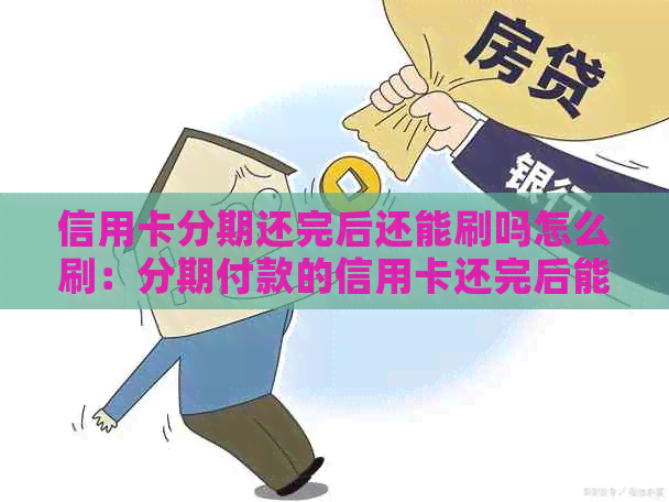 信用卡分期还完后还能刷吗怎么刷：分期付款的信用卡还完后能否继续使用？