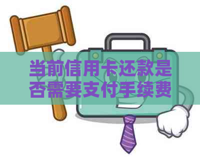 当前信用卡还款是否需要支付手续费？同行转账的费用情况如何解析