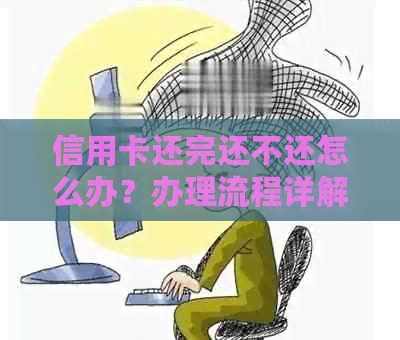 信用卡还完还不还怎么办？办理流程详解