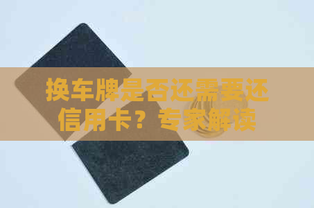 换车牌是否还需要还信用卡？专家解读