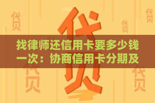 找律师还信用卡要多少钱一次：协商信用卡分期及律师咨询详解