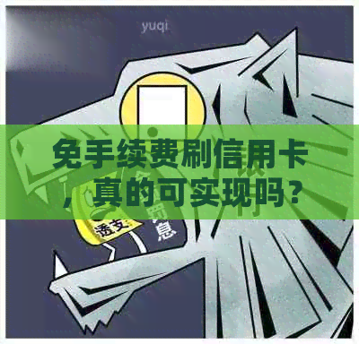 免手续费刷信用卡，真的可实现吗？无手续费刷卡的信用卡和POS机