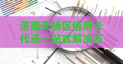 济南天桥区信用卡代还一站式解决方案，助您轻松管理财务烦恼