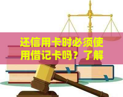 还信用卡时必须使用借记卡吗？了解你的权利和选择