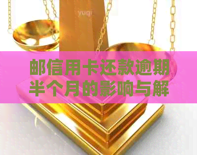 邮信用卡还款逾期半个月的影响与解决方法：全面解析