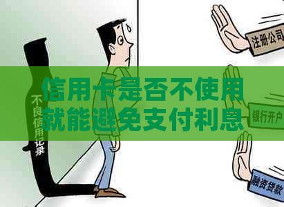 信用卡是否不使用就能避免支付利息？了解这些关键点！