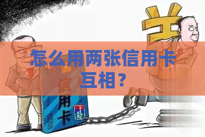 怎么用两张信用卡互相？