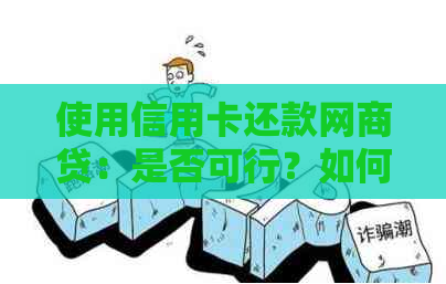 使用信用卡还款网商贷：是否可行？如何操作？