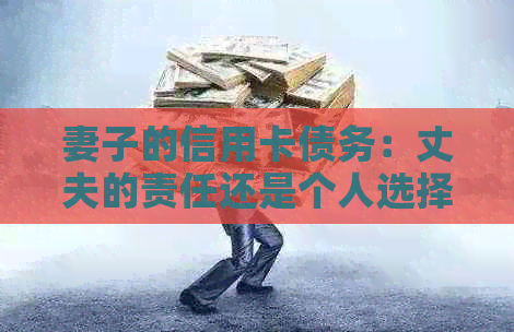 妻子的信用卡债务：丈夫的责任还是个人选择？