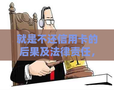 就是不还信用卡的后果及法律责任，你知道吗？