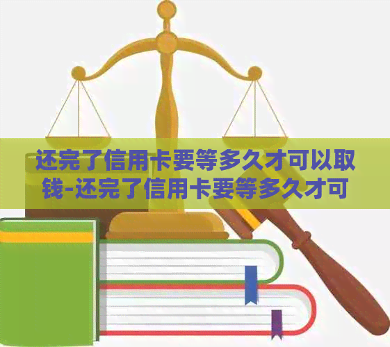 还完了信用卡要等多久才可以取钱-还完了信用卡要等多久才可以取钱呢