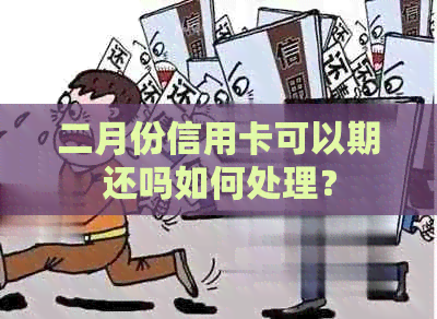 二月份信用卡可以期还吗如何处理？