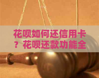 花呗如何还信用卡？花呗还款功能全面解析及操作指南