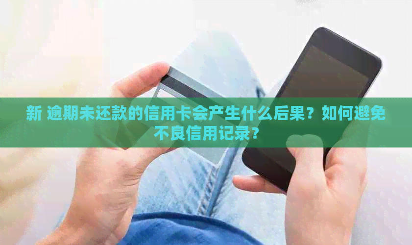 新 逾期未还款的信用卡会产生什么后果？如何避免不良信用记录？