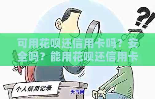 可用花呗还信用卡吗？安全吗？能用花呗还信用卡的钱吗？