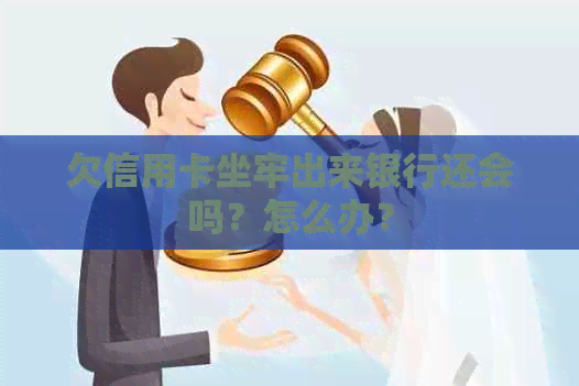 欠信用卡坐牢出来银行还会吗？怎么办？