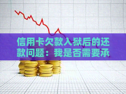 信用卡欠款入狱后的还款问题：我是否需要承担责任？如何解决？