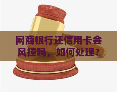 网商银行还信用卡会风控吗，如何处理？是否影响？