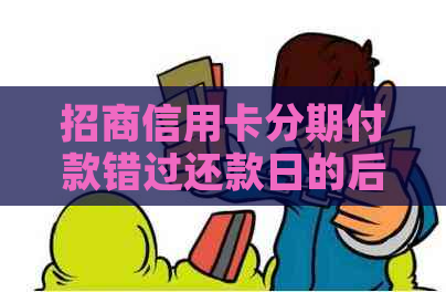 招商信用卡分期付款错过还款日的后果及解决办法