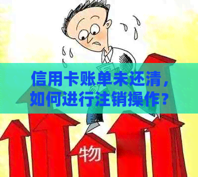 信用卡账单未还清，如何进行注销操作？相关解决方法一应俱全！