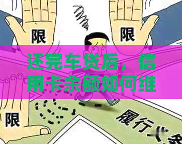 还完车贷后，信用卡余额如何继续使用？