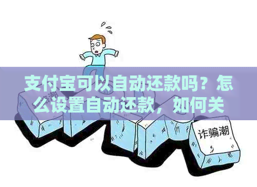 支付宝可以自动还款吗？怎么设置自动还款，如何关闭自动还款功能？