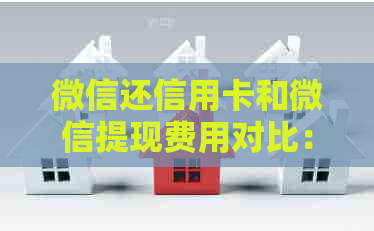 微信还信用卡和微信提现费用对比：哪个更省钱？