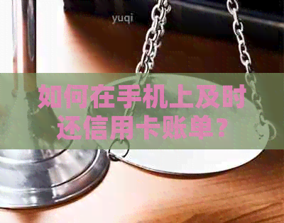 如何在手机上及时还信用卡账单？