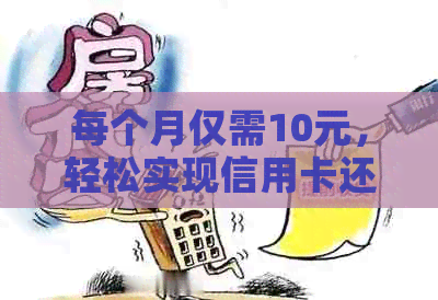 每个月仅需10元，轻松实现信用卡还款，解决财务困扰