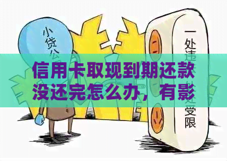 信用卡取现到期还款没还完怎么办，有影响吗？