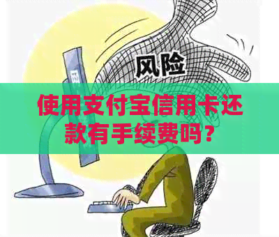 使用支付宝信用卡还款有手续费吗？