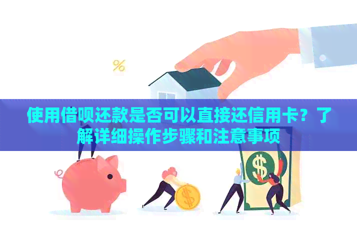 使用借呗还款是否可以直接还信用卡？了解详细操作步骤和注意事项