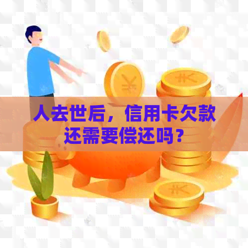 人去世后，信用卡欠款还需要偿还吗？