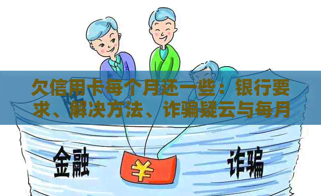 欠信用卡每个月还一些：银行要求、解决方法、诈骗疑云与每月还款额度讨论