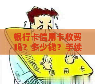 银行卡信用卡收费吗？多少钱？手续费是多少？