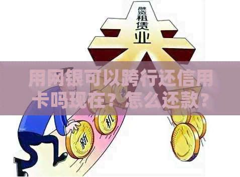 用网银可以跨行还信用卡吗现在？怎么还款？多久到账？