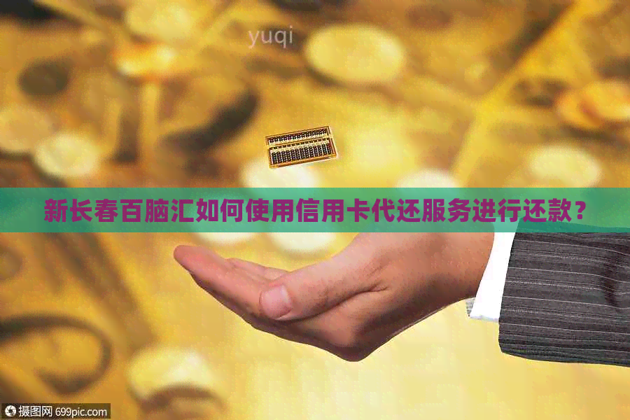 新长春百脑汇如何使用信用卡代还服务进行还款？