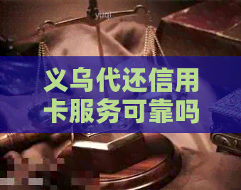 义乌代还信用卡服务可靠吗？哪家公司更专业？