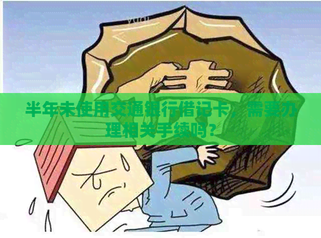 半年未使用交通银行借记卡，需要办理相关手续吗？