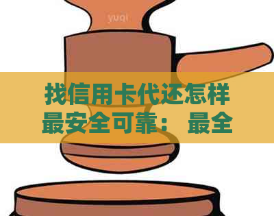 找信用卡代还怎样最安全可靠： 最全面指南