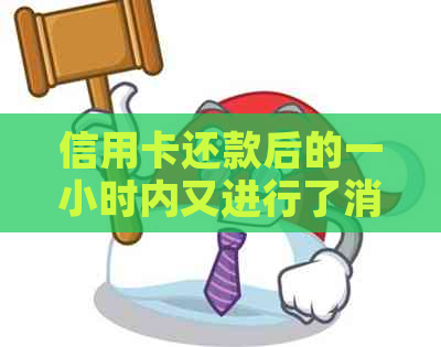 信用卡还款后的一小时内又进行了消费，这是否合法？如何避免此类情况？