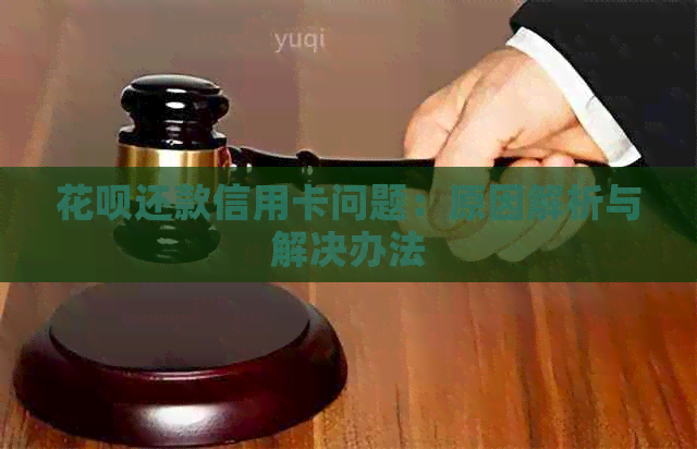 花呗还款信用卡问题：原因解析与解决办法