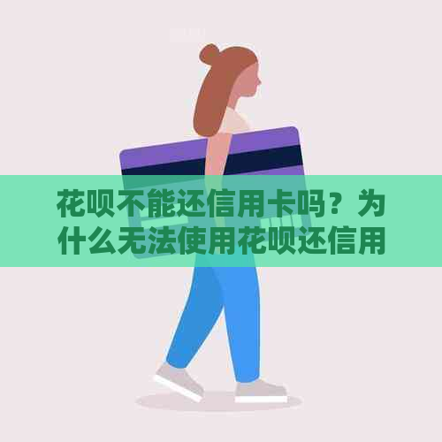 花呗不能还信用卡吗？为什么无法使用花呗还信用卡？如何解决这个问题？