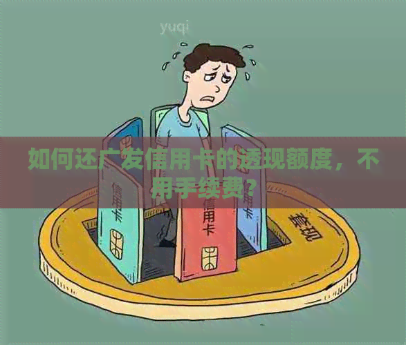 如何还广发信用卡的透现额度，不用手续费？