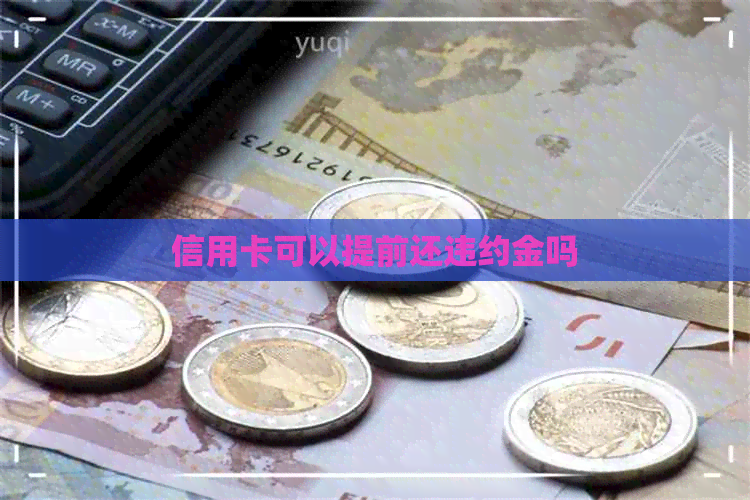 信用卡可以提前还违约金吗