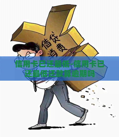 信用卡已还更低-信用卡已还更低还款算逾期吗